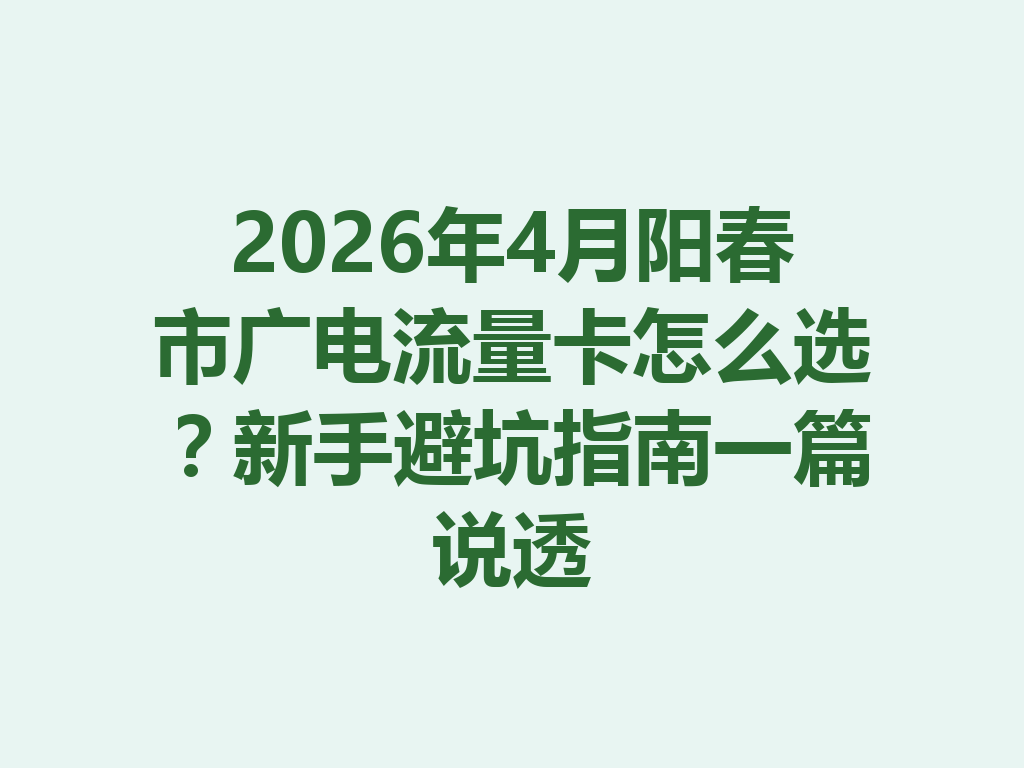 2026年4月阳春市广电流量卡怎么选？新手避坑指南一篇说透