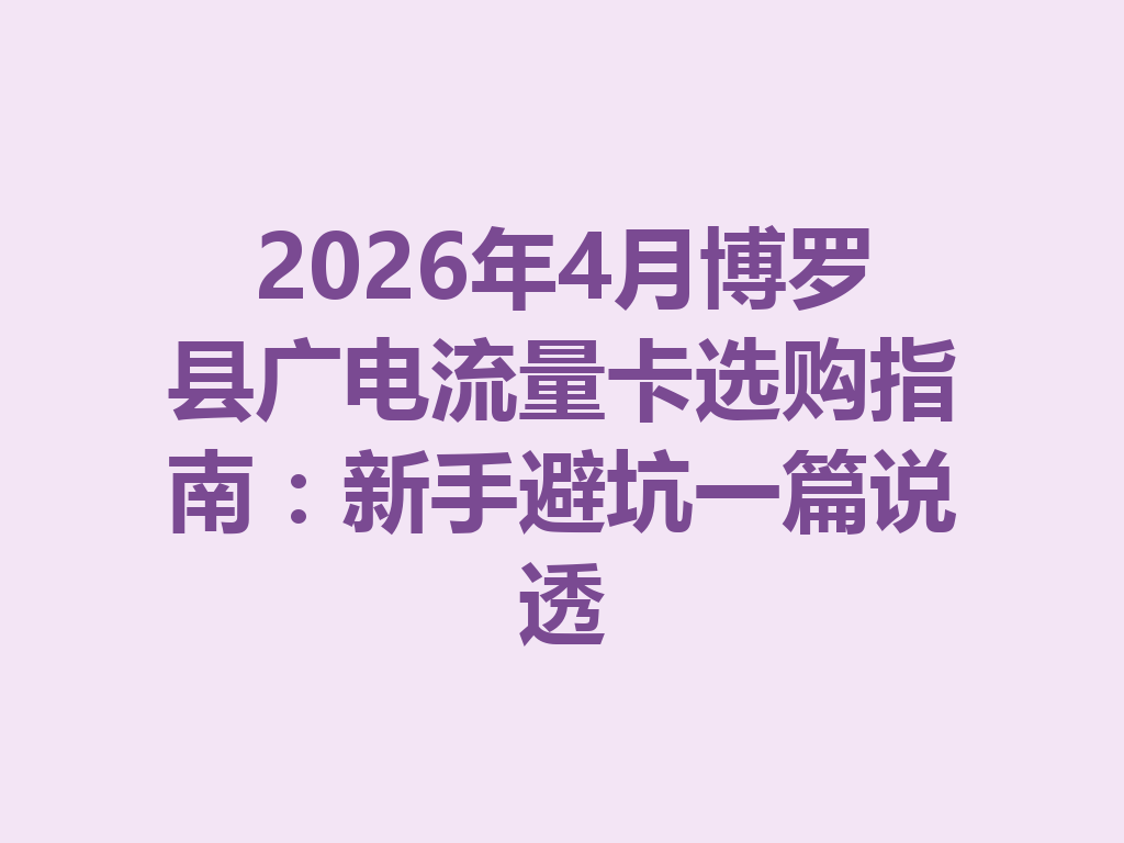 2026年4月博罗县广电流量卡选购指南：新手避坑一篇说透