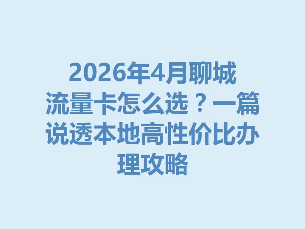 2026年4月聊城流量卡怎么选？一篇说透本地高性价比办理攻略