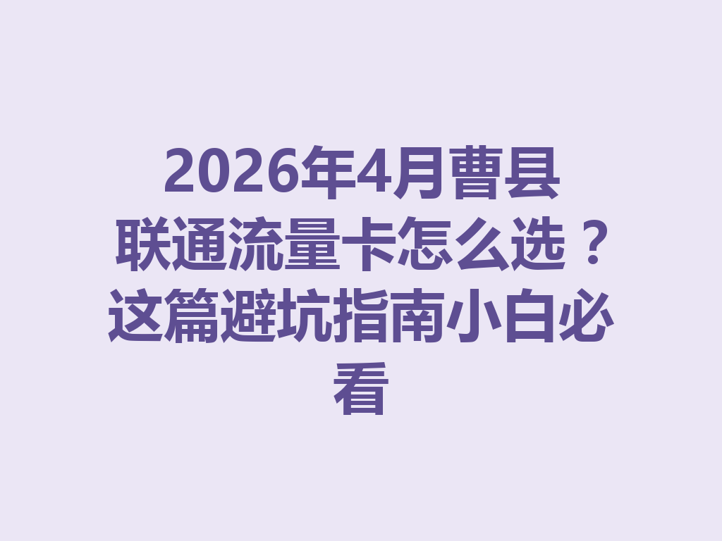 2026年4月曹县联通流量卡怎么选？这篇避坑指南小白必看