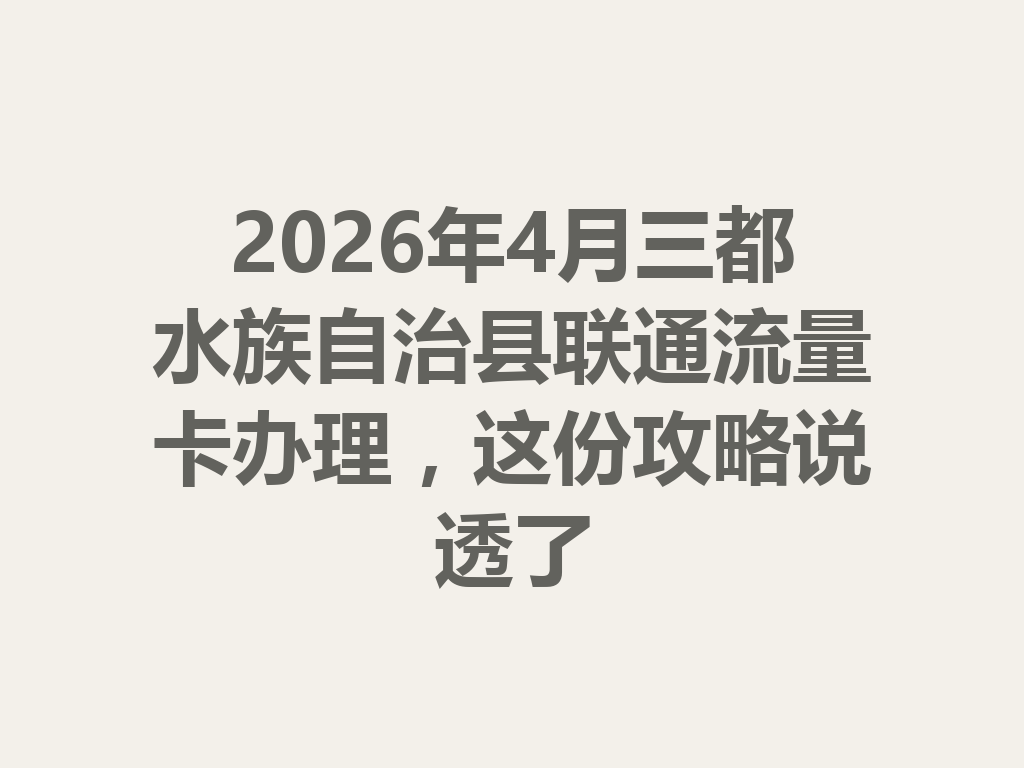 2026年4月三都水族自治县联通流量卡办理，这份攻略说透了