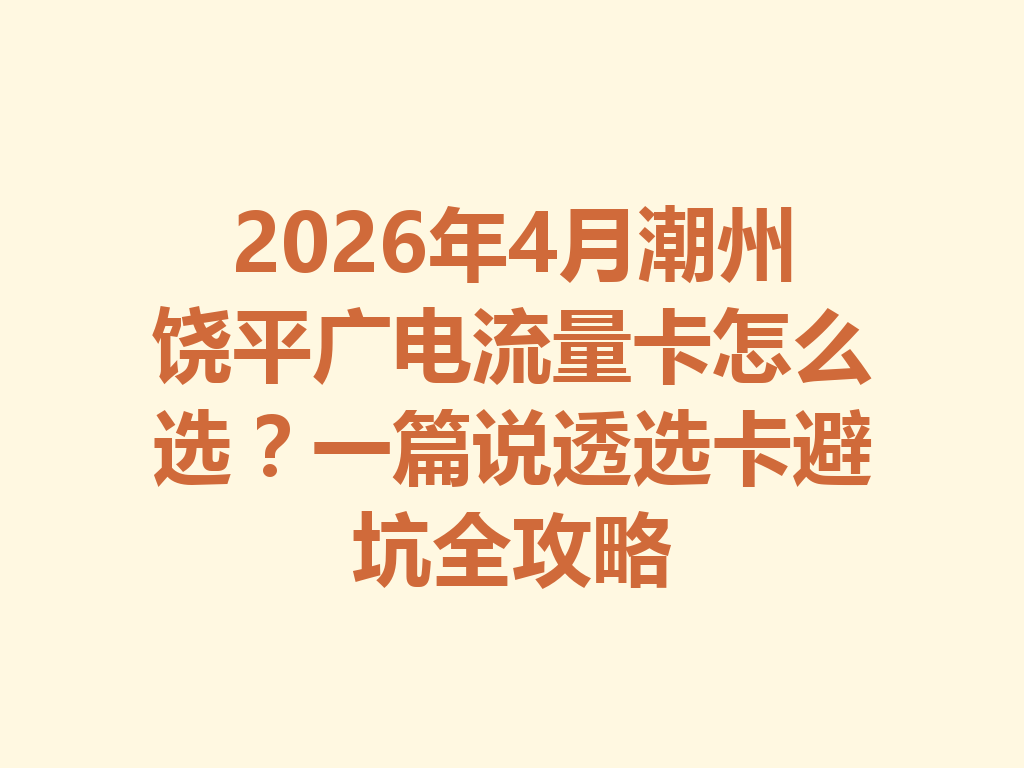 2026年4月潮州饶平广电流量卡怎么选？一篇说透选卡避坑全攻略