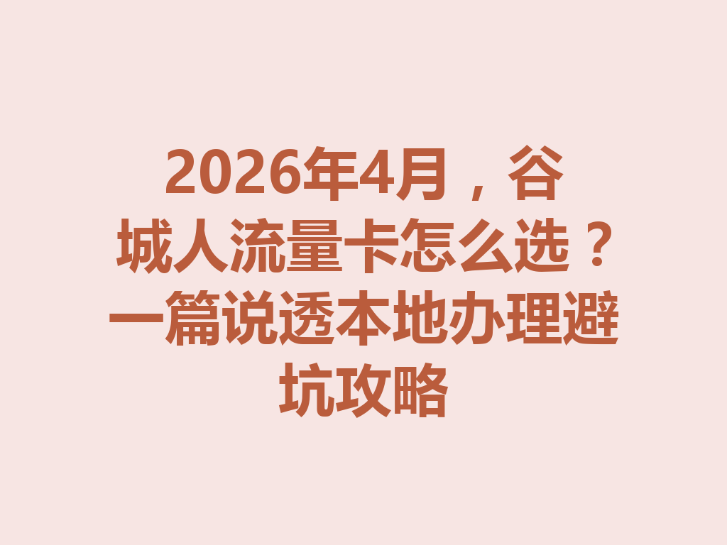 2026年4月，谷城人流量卡怎么选？一篇说透本地办理避坑攻略