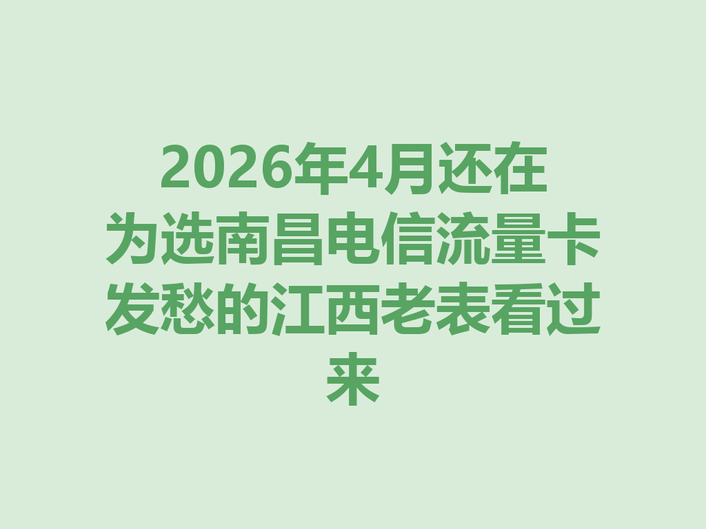2026年4月还在为选南昌电信流量卡发愁的江西老表看过来
