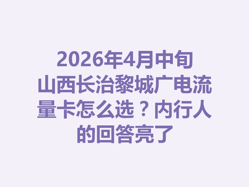 2026年4月中旬山西长治黎城广电流量卡怎么选？内行人的回答亮了