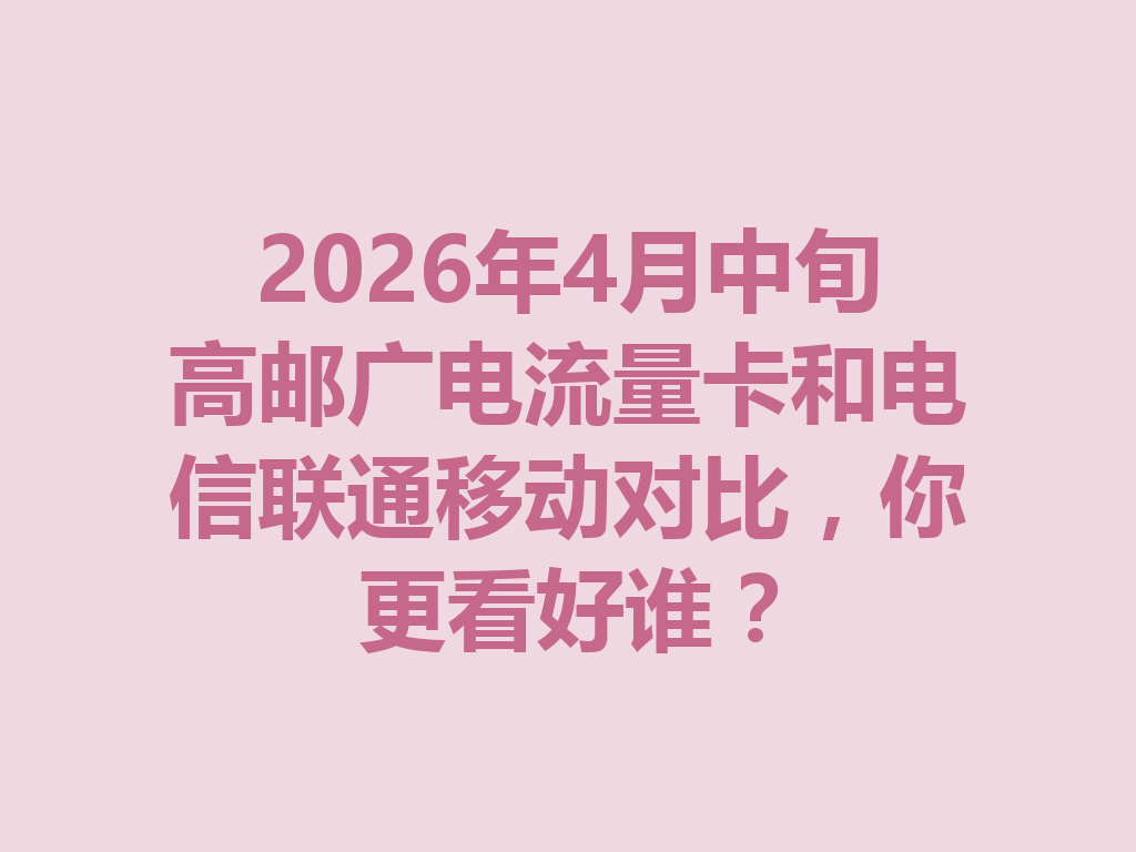 2026年4月中旬高邮广电流量卡和电信联通移动对比，你更看好谁？
