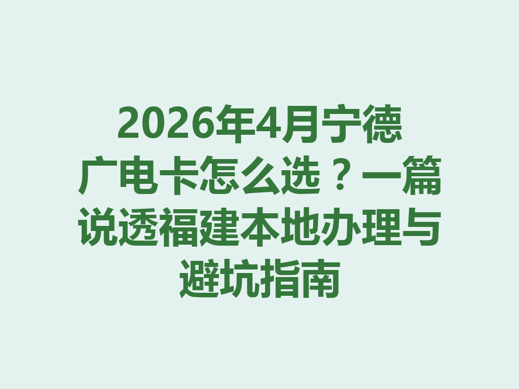 2026年4月宁德广电卡怎么选？一篇说透福建本地办理与避坑指南