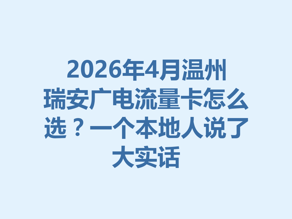 2026年4月温州瑞安广电流量卡怎么选？一个本地人说了大实话