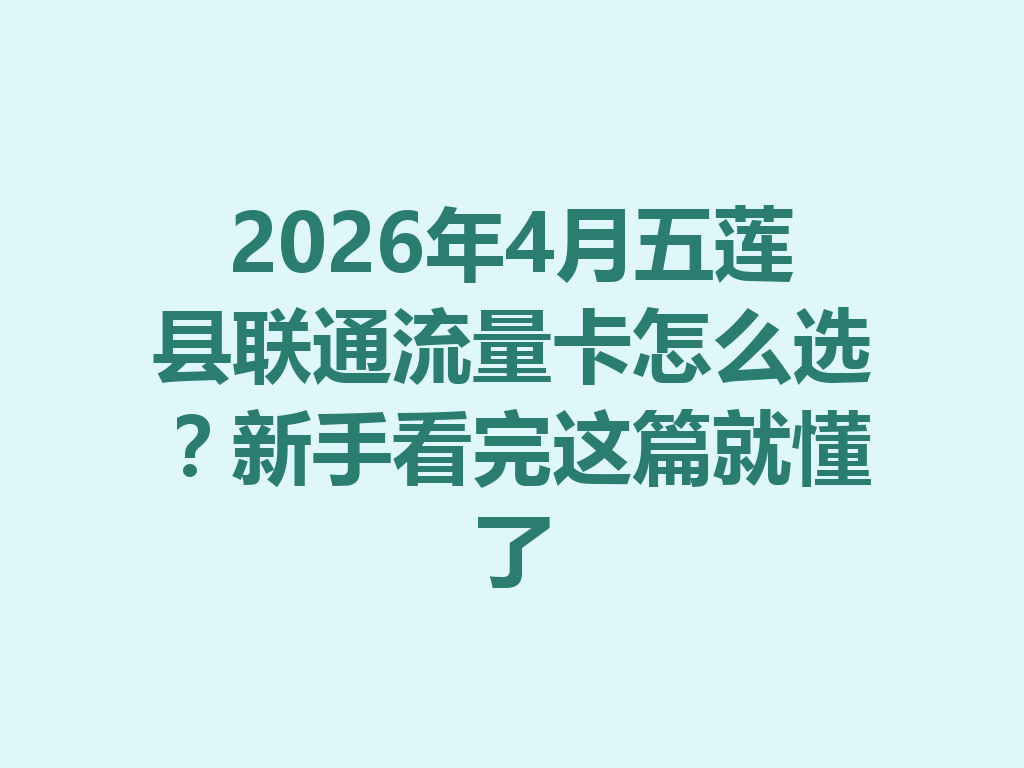 2026年4月五莲县联通流量卡怎么选？新手看完这篇就懂了