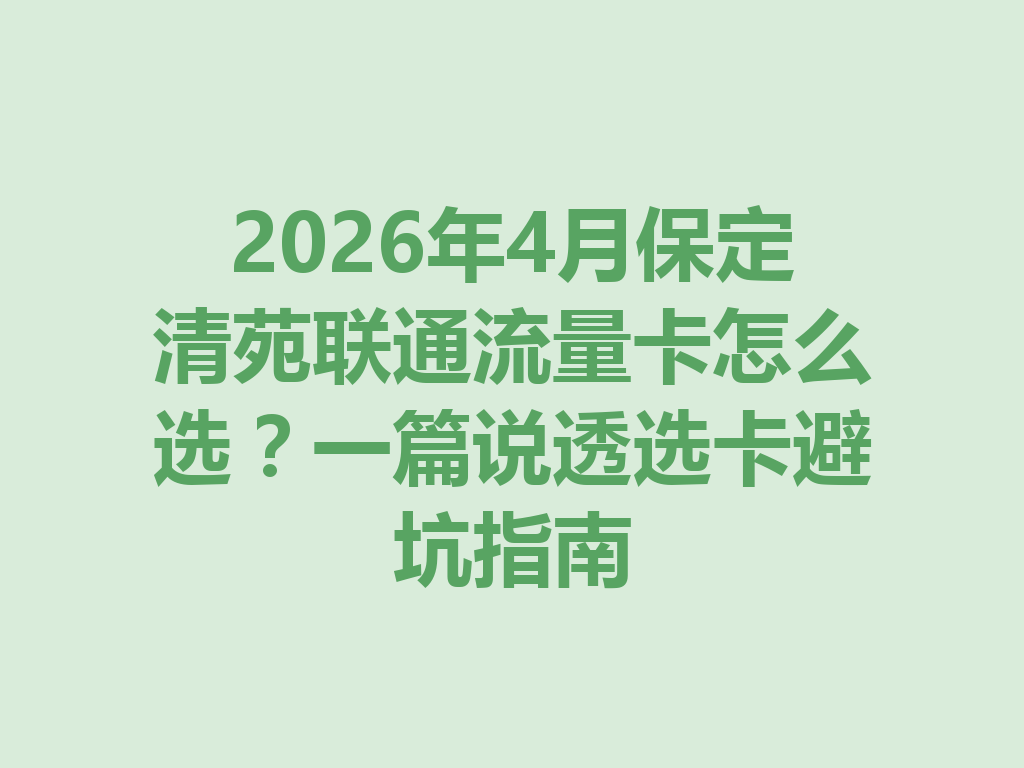 2026年4月保定清苑联通流量卡怎么选？一篇说透选卡避坑指南