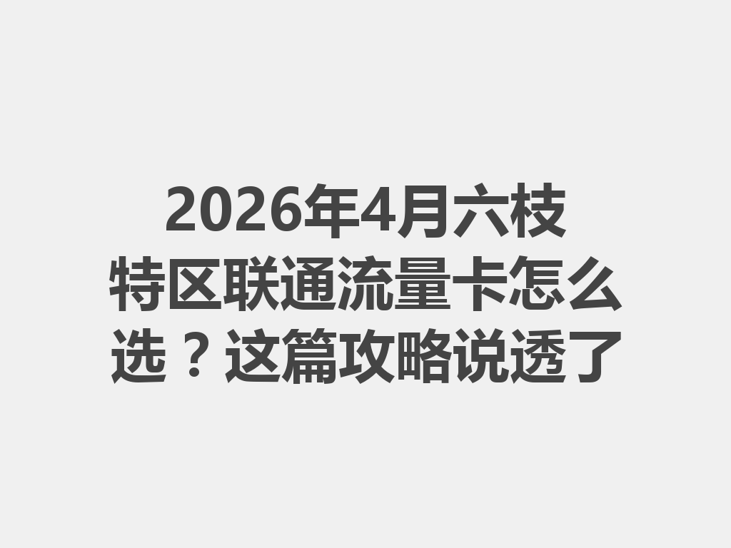 2026年4月六枝特区联通流量卡怎么选？这篇攻略说透了