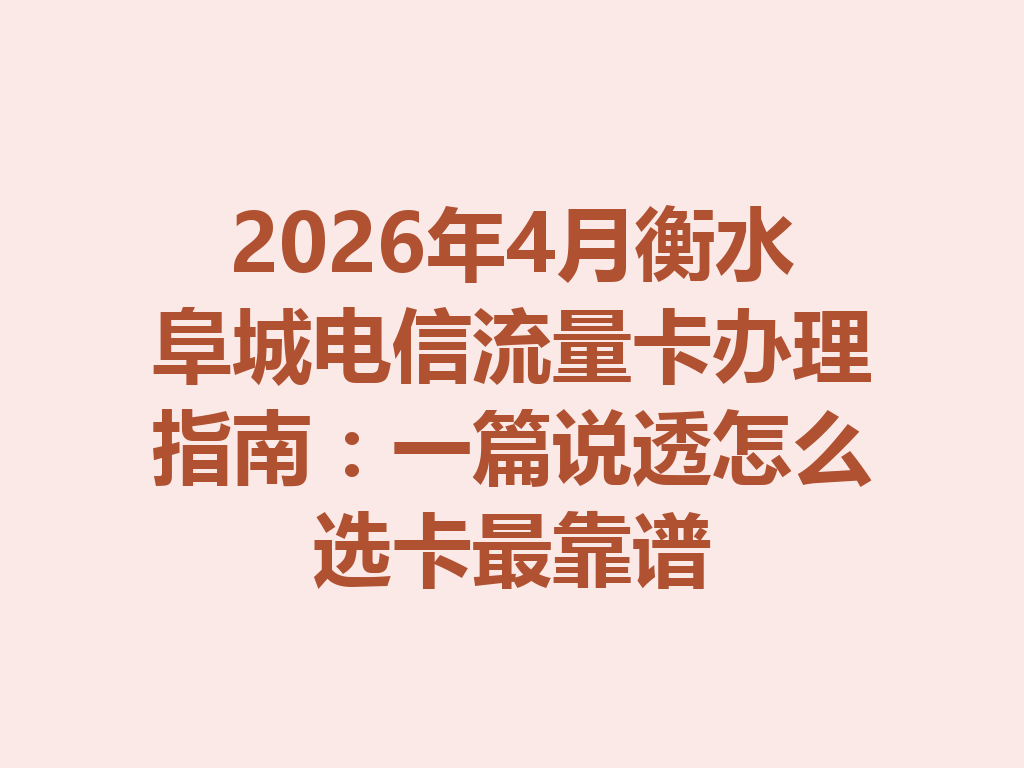 2026年4月衡水阜城电信流量卡办理指南：一篇说透怎么选卡最靠谱