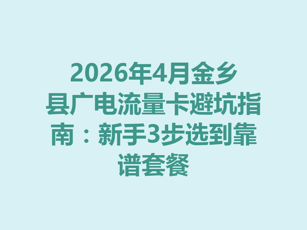 2026年4月金乡县广电流量卡避坑指南：新手3步选到靠谱套餐