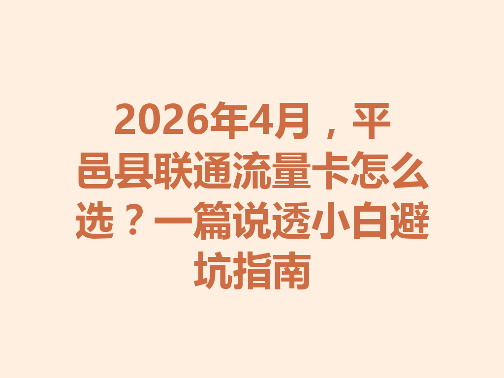 2026年4月，平邑县联通流量卡怎么选？一篇说透小白避坑指南