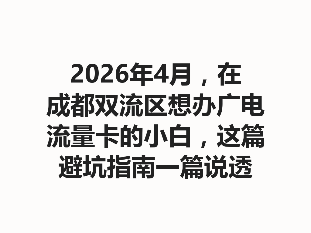 2026年4月，在成都双流区想办广电流量卡的小白，这篇避坑指南一篇说透