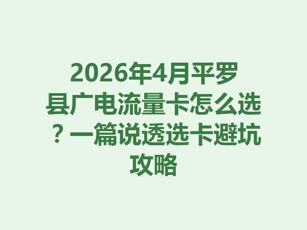 2026年4月平罗县广电流量卡怎么选？一篇说透选卡避坑攻略
