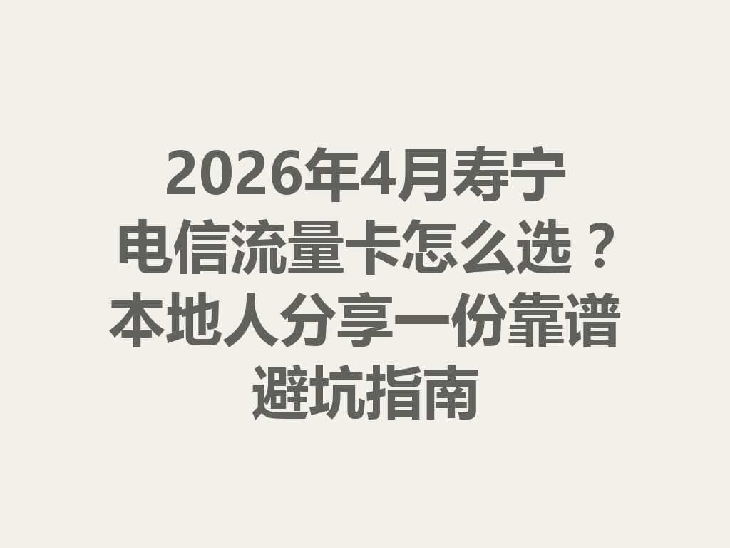 2026年4月寿宁电信流量卡怎么选？本地人分享一份靠谱避坑指南