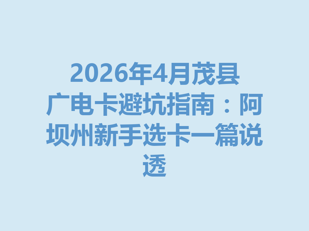 2026年4月茂县广电卡避坑指南：阿坝州新手选卡一篇说透