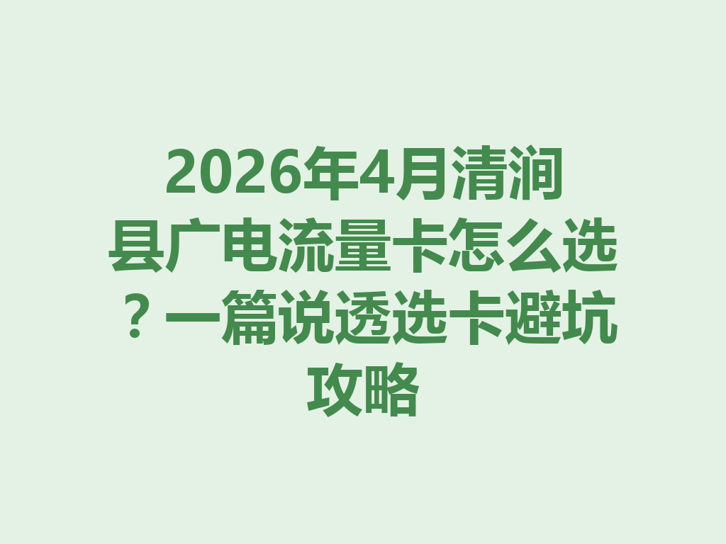 2026年4月清涧县广电流量卡怎么选？一篇说透选卡避坑攻略