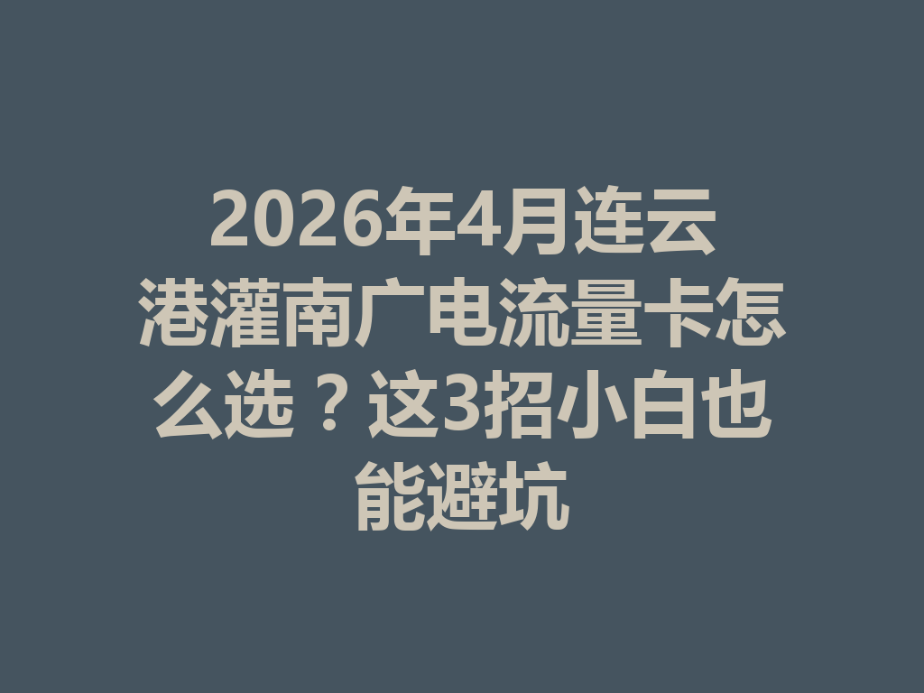 2026年4月连云港灌南广电流量卡怎么选？这3招小白也能避坑