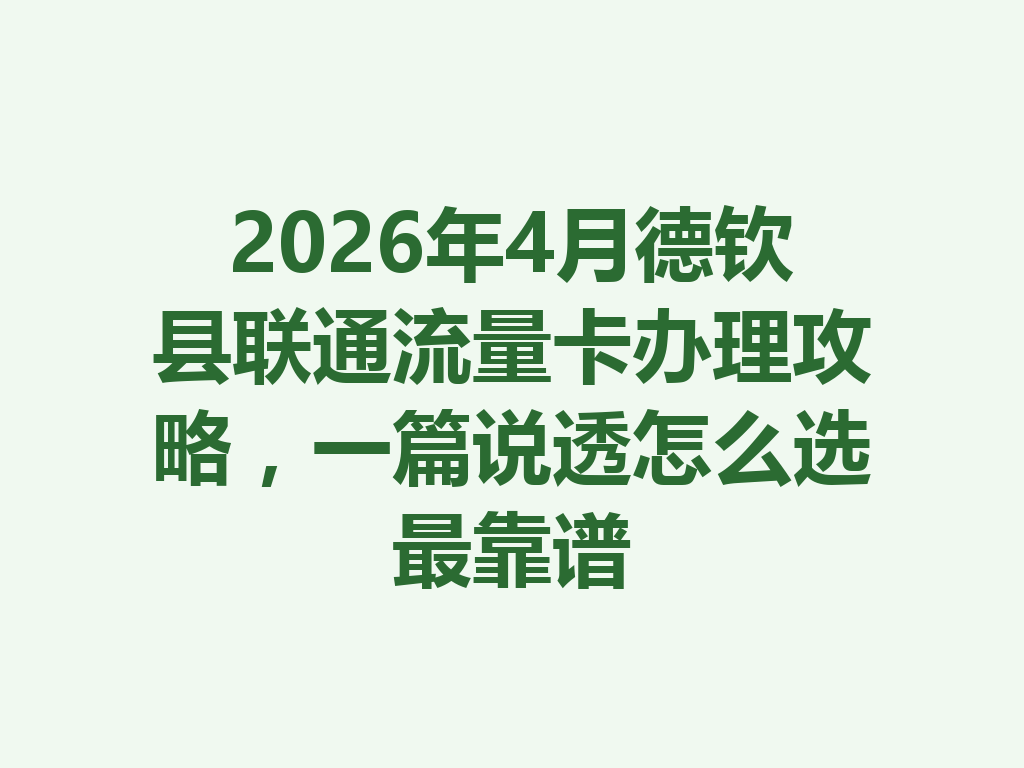 2026年4月德钦县联通流量卡办理攻略，一篇说透怎么选最靠谱