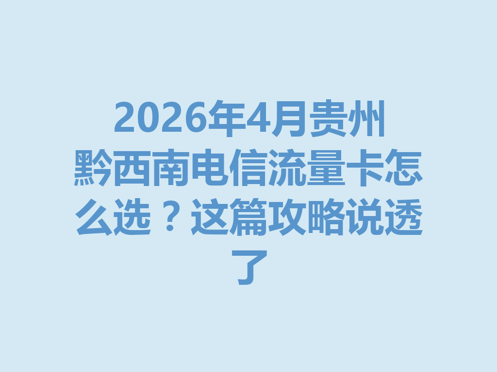 2026年4月贵州黔西南电信流量卡怎么选？这篇攻略说透了