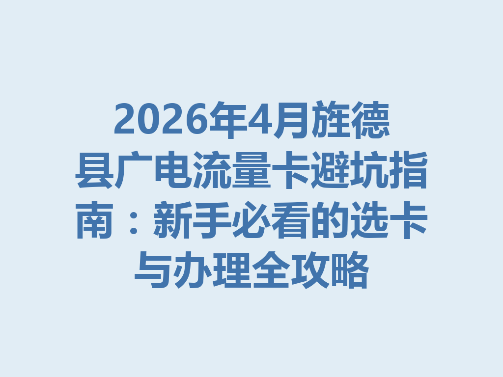 2026年4月旌德县广电流量卡避坑指南：新手必看的选卡与办理全攻略