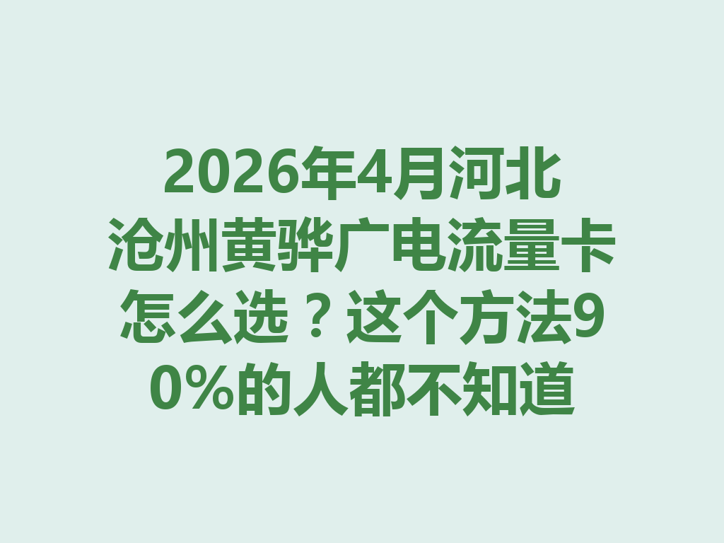 2026年4月河北沧州黄骅广电流量卡怎么选?这个方法90%的人都不知道