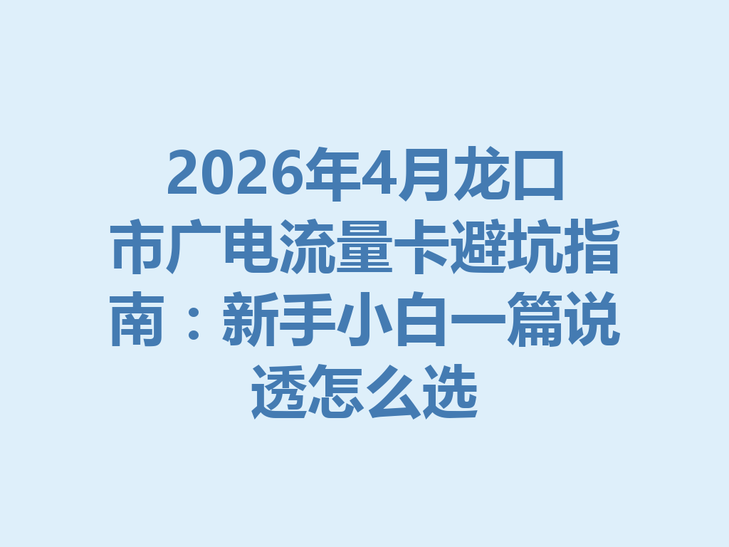 2026年4月龙口市广电流量卡避坑指南：新手小白一篇说透怎么选