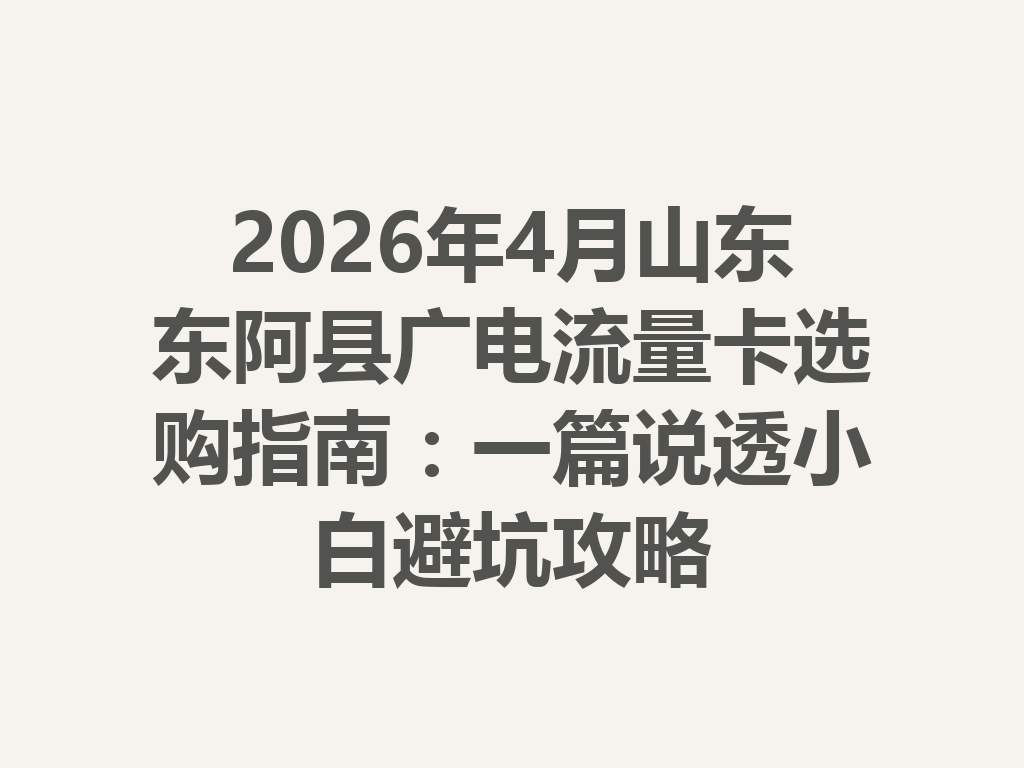 2026年4月山东东阿县广电流量卡选购指南：一篇说透小白避坑攻略
