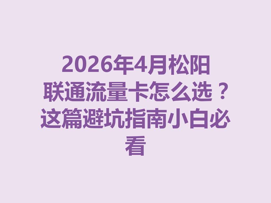 2026年4月松阳联通流量卡怎么选？这篇避坑指南小白必看