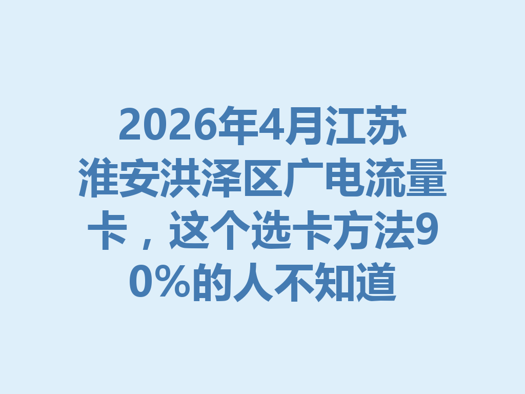 2026年4月江苏淮安洪泽区广电流量卡，这个选卡方法90%的人不知道