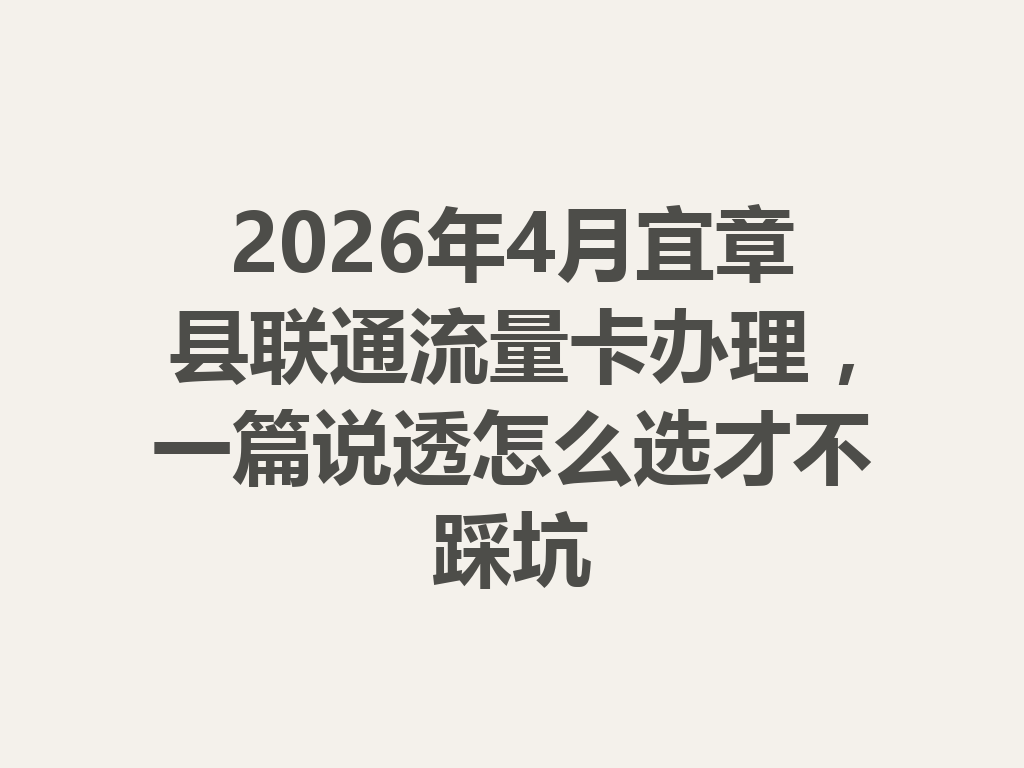 2026年4月宜章县联通流量卡办理，一篇说透怎么选才不踩坑