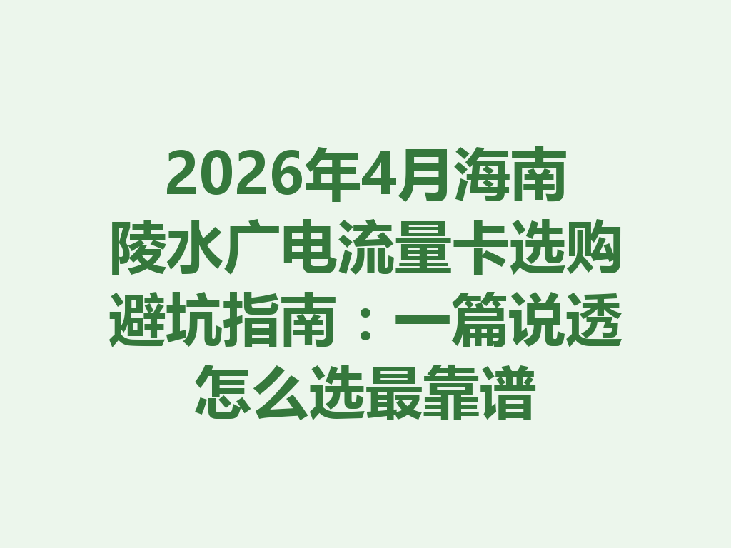 2026年4月海南陵水广电流量卡选购避坑指南：一篇说透怎么选最靠谱