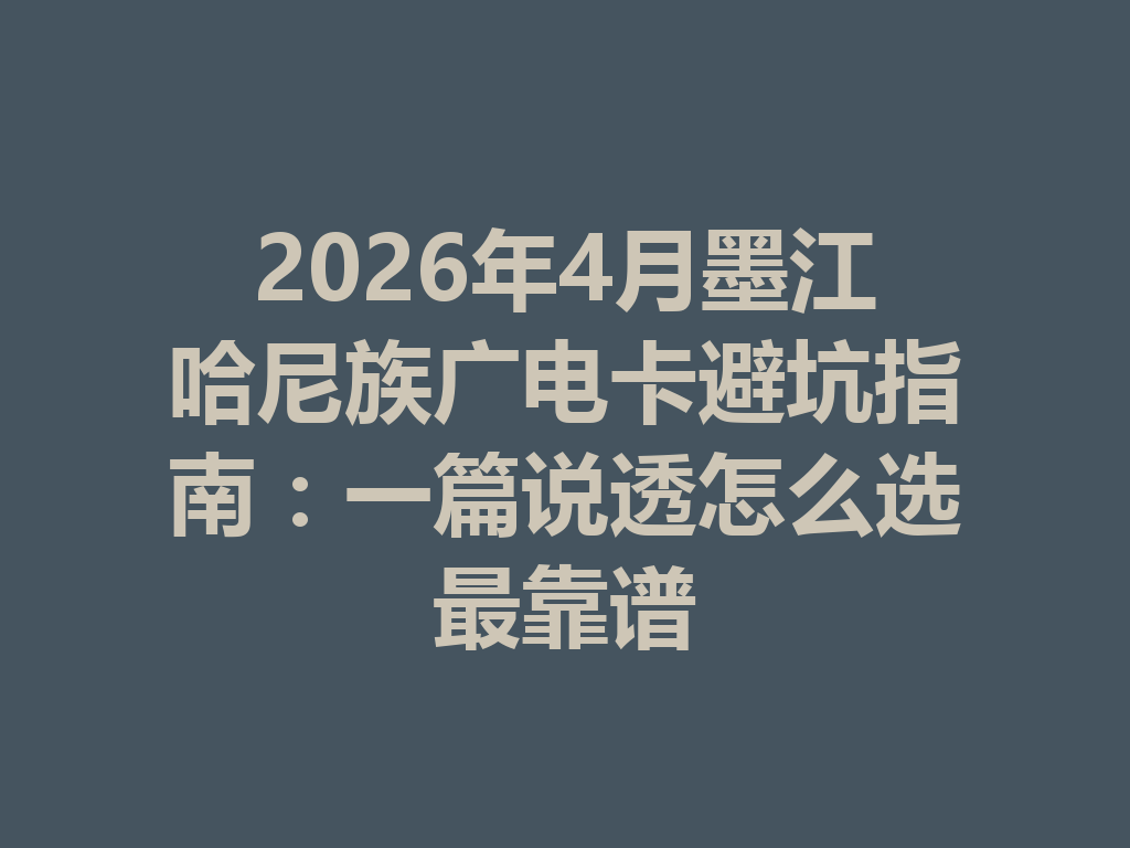 2026年4月墨江哈尼族广电卡避坑指南：一篇说透怎么选最靠谱