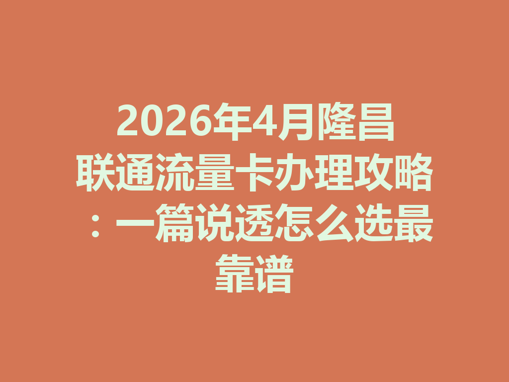 2026年4月隆昌联通流量卡办理攻略：一篇说透怎么选最靠谱