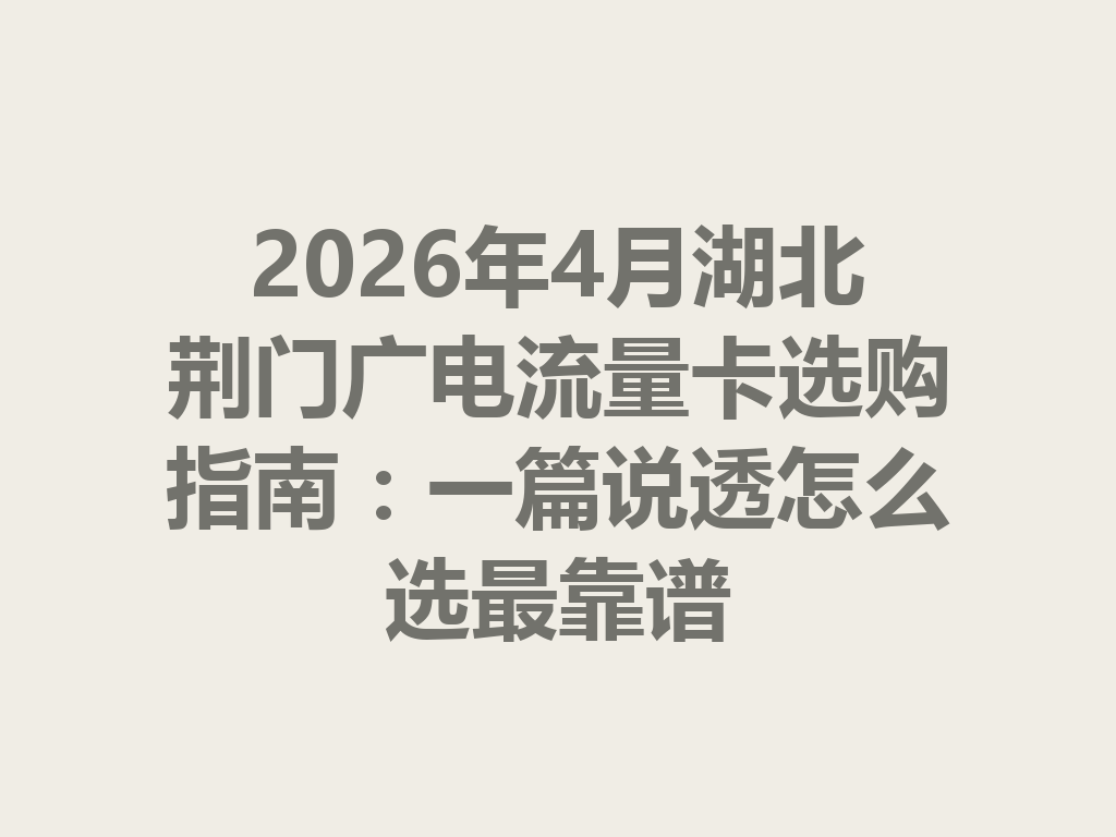 2026年4月湖北荆门广电流量卡选购指南：一篇说透怎么选最靠谱