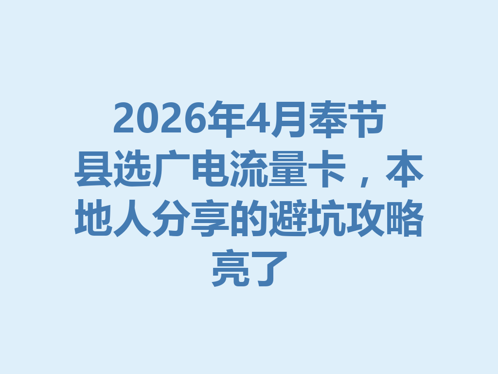 2026年4月奉节县选广电流量卡，本地人分享的避坑攻略亮了