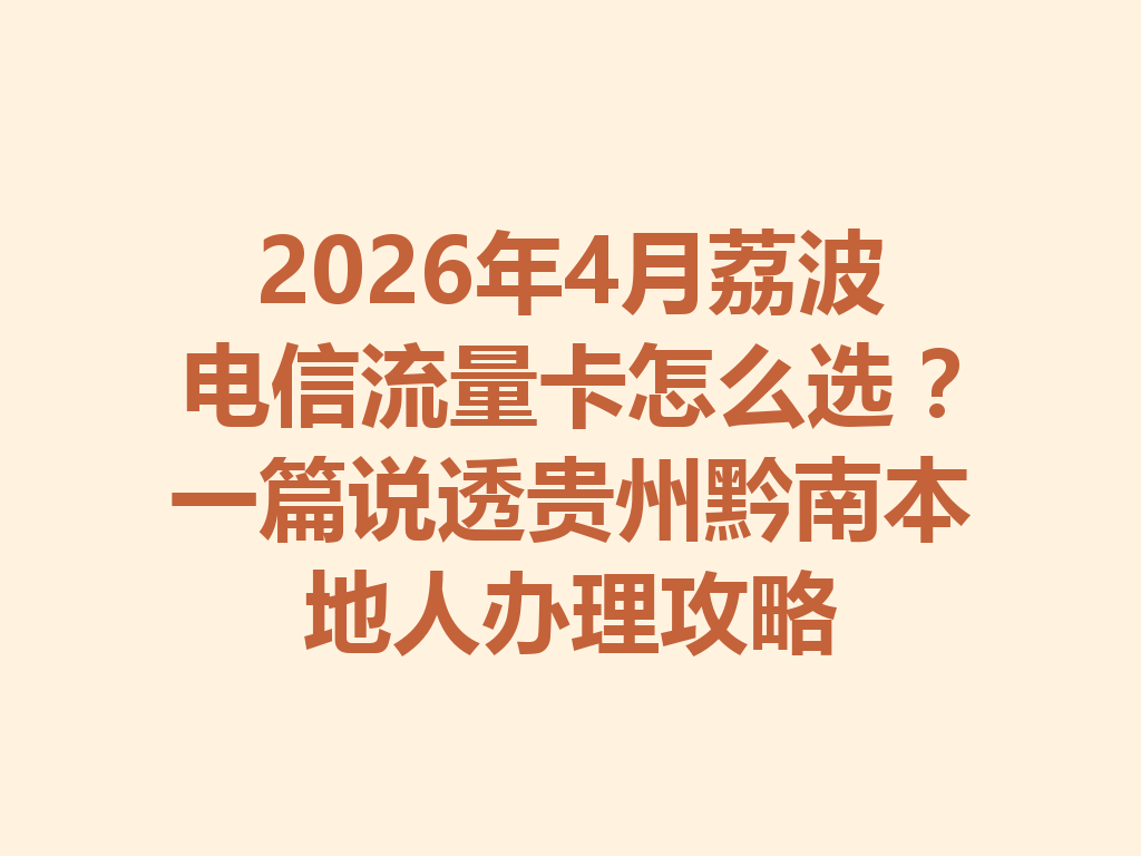 2026年4月荔波电信流量卡怎么选？一篇说透贵州黔南本地人办理攻略