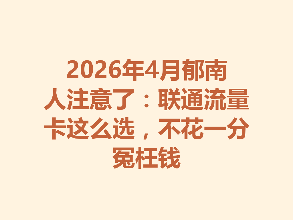2026年4月郁南人注意了：联通流量卡这么选，不花一分冤枉钱
