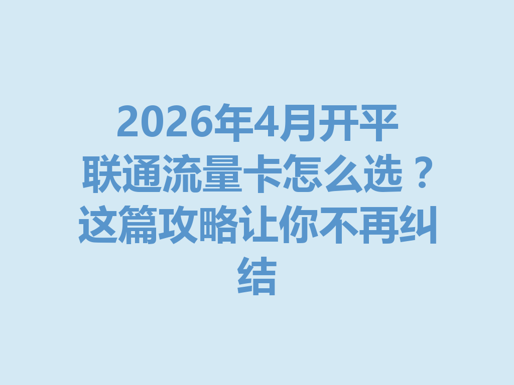 2026年4月开平联通流量卡怎么选？这篇攻略让你不再纠结