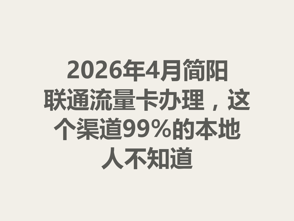 2026年4月简阳联通流量卡办理，这个渠道99%的本地人不知道