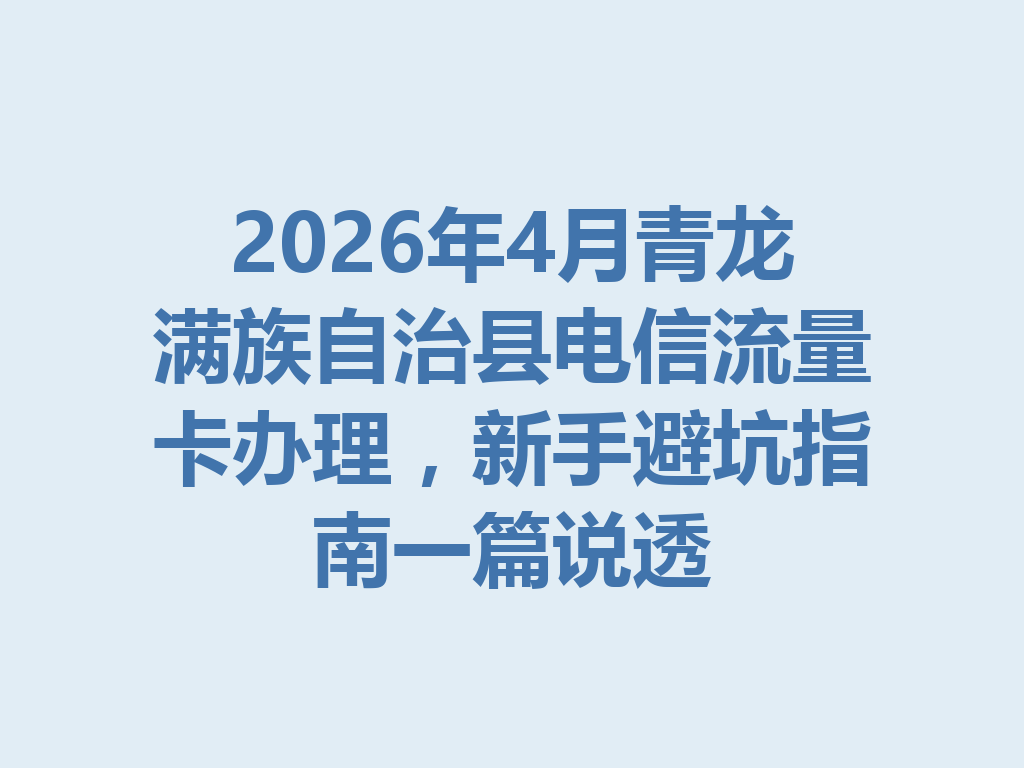 2026年4月青龙满族自治县电信流量卡办理，新手避坑指南一篇说透