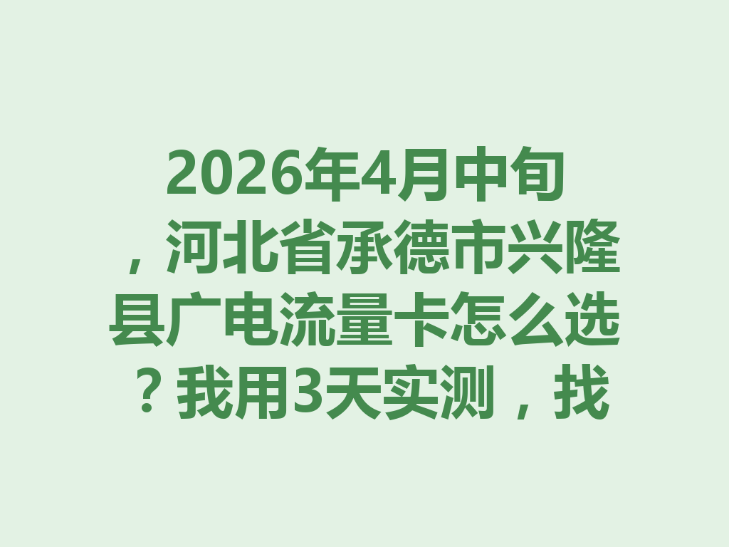 2026年4月中旬，河北省承德市兴隆县广电流量卡怎么选？我用3天实测，找到了答案