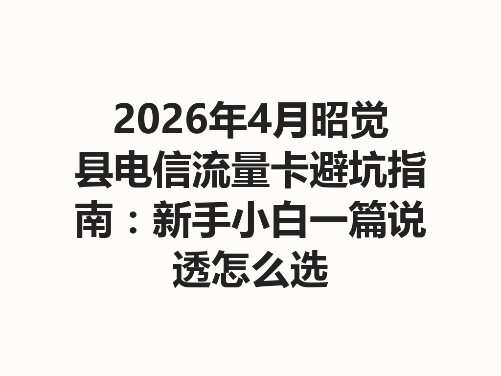 2026年4月昭觉县电信流量卡避坑指南：新手小白一篇说透怎么选