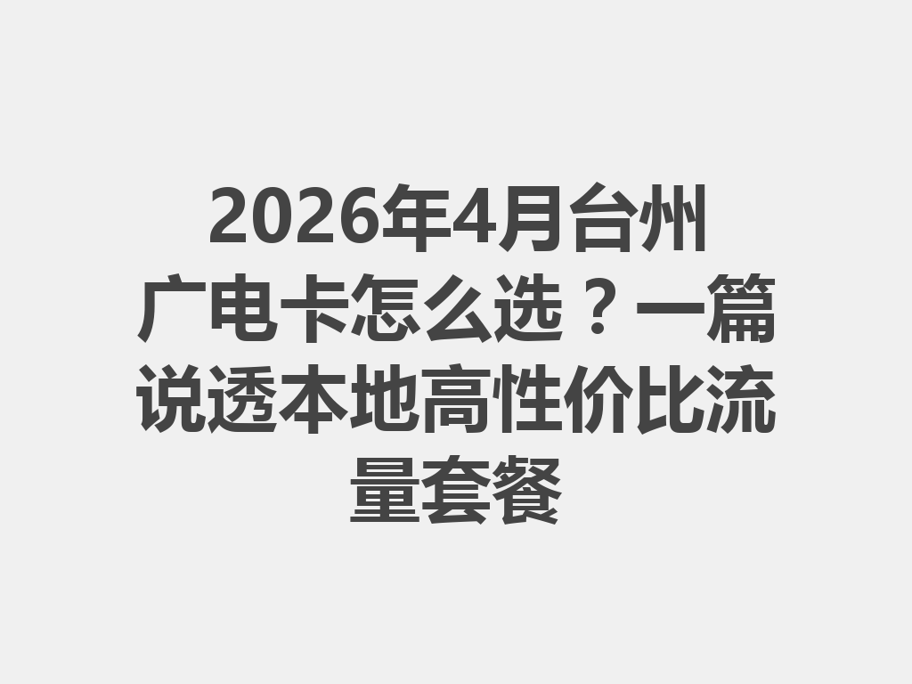 2026年4月台州广电卡怎么选？一篇说透本地高性价比流量套餐
