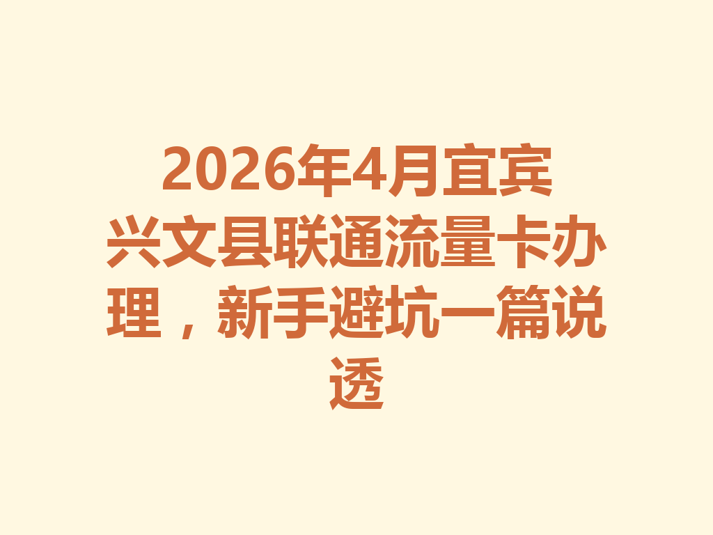 2026年4月宜宾兴文县联通流量卡办理，新手避坑一篇说透