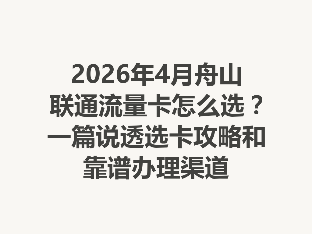 2026年4月舟山联通流量卡怎么选？一篇说透选卡攻略和靠谱办理渠道