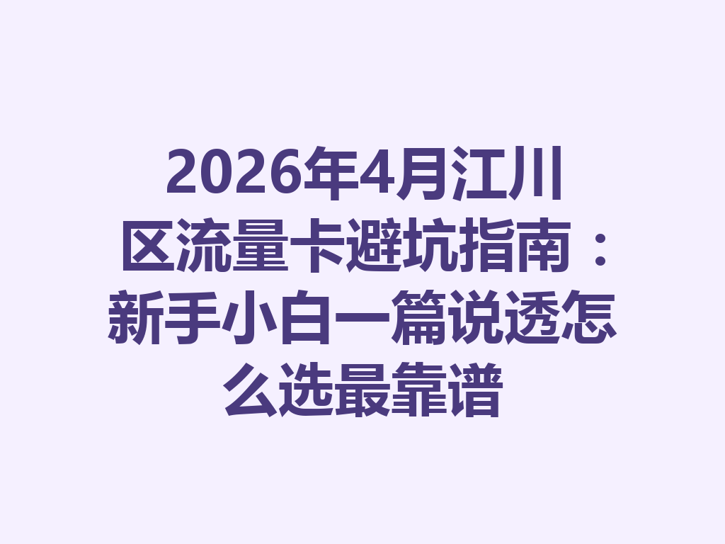 2026年4月江川区流量卡避坑指南：新手小白一篇说透怎么选最靠谱