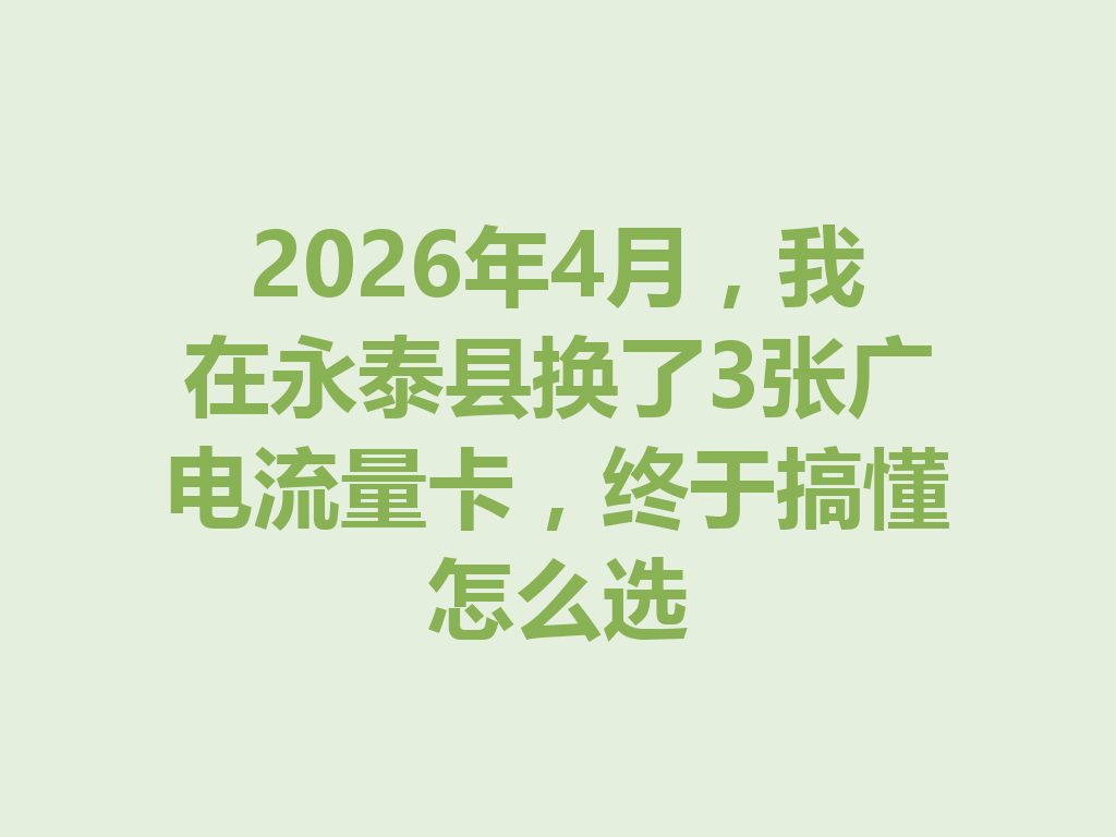 2026年4月，我在永泰县换了3张广电流量卡，终于搞懂怎么选